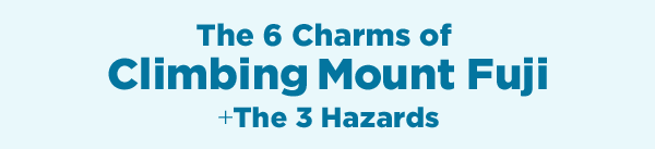 The 6 Charms of Climbing Mount Fuji+The 3 Hazards